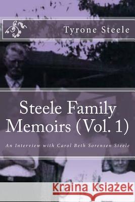 Steele Family Memoirs (Vol. 1): An Interview with Carol Beth Sorensen Steele Tyrone a. Steele Tyrone &. Zachary a. Steele Zachary a. Steele 9781973707172 Createspace Independent Publishing Platform - książka