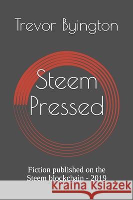 Steem Pressed: Fiction published on the Steem blockchain - 2019 Trevor Byington 9781707747641 Independently Published - książka