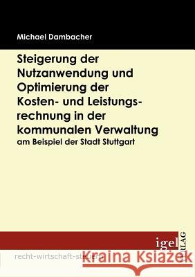 Steigerung der Nutzanwendung und Optimierung der Kosten- und Leistungsrechnung in der kommunalen Verwaltung am Beispiel der Stadt Stuttgart Dambacher, Michael   9783868151473 Igel Verlag - książka