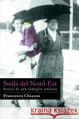 Stella del Nord-Est: Storie di una famiglia italiana Chiavon, Francesco 9781533068590 Createspace Independent Publishing Platform - książka