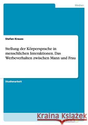Stellung der Körpersprache in menschlichen Interaktionen. Das Werbeverhalten zwischen Mann und Frau Stefan Krauss 9783638748315 Grin Verlag - książka