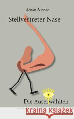 Stellvertreter Nase - Die Auserw?hlten: Zwei sonderbare Geschichten Achim Fischer 9783759737007 Bod - Books on Demand - książka