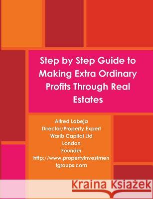 Step by Step Guide to Making Extra Ordinary Profits Through Real Estates. Alfred Labeja 9781326721886 Lulu.com - książka