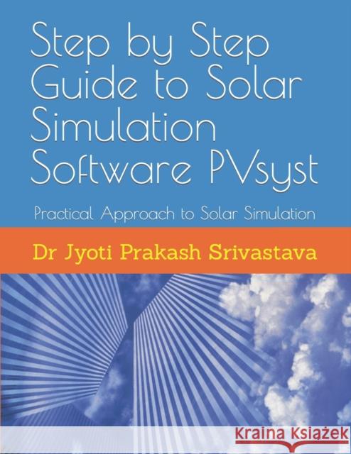 Step by Step Guide to Solar Simulation Software PVsyst: Practical Approach to Solar Simulation Srivastava, Jyoti Prakash 9798467016825 Independently Published - książka