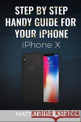 Step by Step Handy Apple Guide for Your iPhone IOS 11: iPhone X Matthew Stone 9781724833037 Createspace Independent Publishing Platform - książka