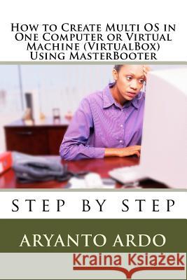 Step by Step How to Create Multi OPERATING SYSTEMS (OS) in One Computer or virtu Ardo, Aryanto 9781536881820 Createspace Independent Publishing Platform - książka