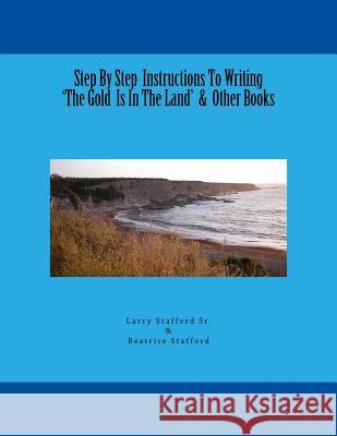 Step By Step Instructions To Writing 'The Gold Is In The Land' & Other Books Stafford, Beatrice 9781535313308 Createspace Independent Publishing Platform - książka
