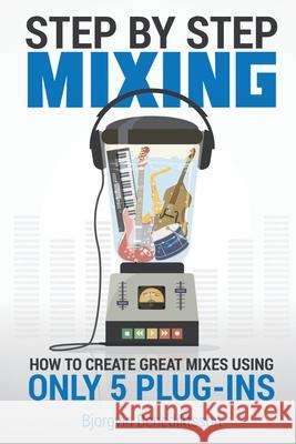 Step By Step Mixing: How to Create Great Mixes Using Only 5 Plug-ins Bj Benediktsson James Wasem 9781733688819 BB Projects LLC - książka