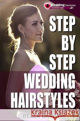 Step by Step Wedding Hairstyles: Best and Easy Step by Step Wedding Hairstyles That Takes 15 Minutes or Less (Wedding Hairstyles, Wedding Hair, Bridal Bella Darby 9781515318088 Createspace - książka