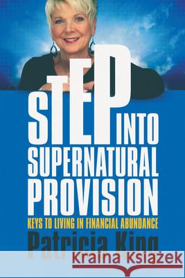 Step Into Supernatural Provision: Keys to Living in Financial Abundance Patricia King 9781621660743 XP Publishing - książka