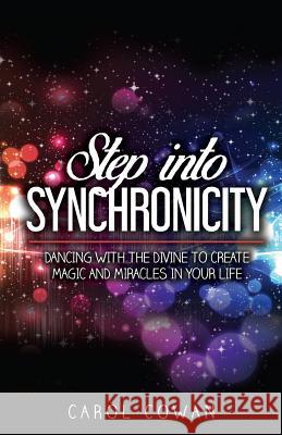 Step Into Synchronicity: Dancing with the Divine to Create Magic and Miracles in Your Life Carol Cowan 9781730846274 Independently Published - książka