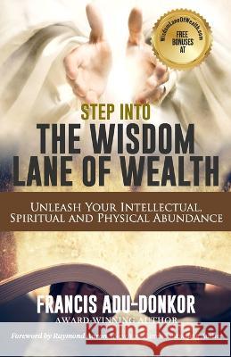 Step Into the Wisdom Lane of Wealth: Unleash Your Intellectual, Spiritual and Physical Potential Raymond Aaron, Francis Adu-Donkor 9781772775150 1-1-1 Publishing - książka