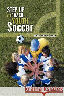 Step Up and Coach Youth Soccer Coach Kurt W. Faust 9781481700085 Authorhouse - książka