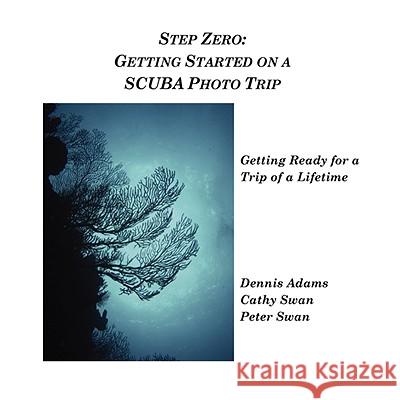 Step Zero: Getting Started on a SCUBA Photo Trip Peter Swan, Cathy Swan, Dennis Adams 9781435715332 Lulu.com - książka