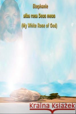 Stephanie alba rosa Deus meus: My White Rose of God Smith, R. Dale 9781543018424 Createspace Independent Publishing Platform - książka