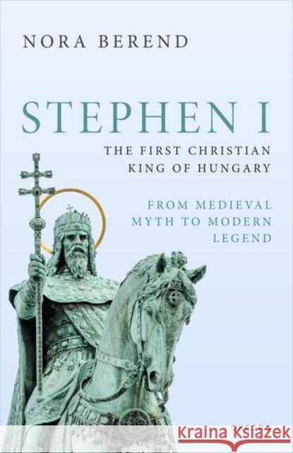 Stephen I, the First Christian King of Hungary: From Medieval Myth to Modern Legend Nora (Professor of European History, University of Cambridge) Berend 9780198889342 OUP OXFORD - książka