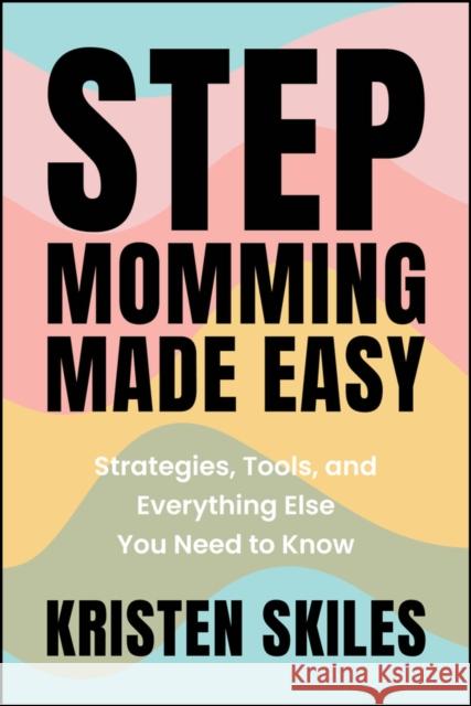 Stepmomming Made Easy: Strategies, Tools, and Everything Else You Need to Know Kristen Skiles 9781394295029 Jossey-Bass - książka