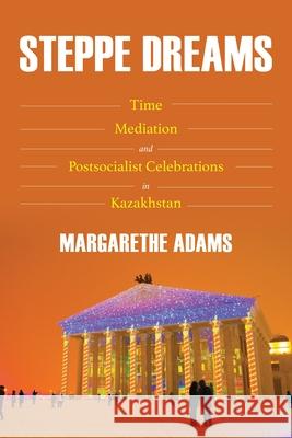 Steppe Dreams: Time, Mediation, and Postsocialist Celebrations in Kazakhstan Margarethe Adams 9780822946144 University of Pittsburgh Press - książka