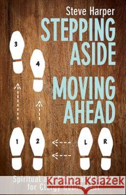 Stepping Aside, Moving Ahead: Spiritual and Practical Wisdom for Clergy Retirement Steve Harper 9781501810480 Abingdon Press - książka