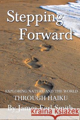 Stepping Forward: Exploring Nature and the World Through Haiku James Earl Smith 9781499623710 Createspace - książka