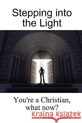 Stepping into the Light: You're a Christian, What Now? Diane L. Harris 9781435718944 Lulu.com - książka