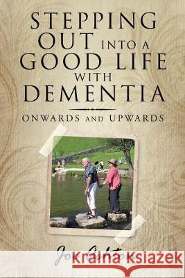 Stepping out into a Good Life with Dementia: Onwards and Upwards Joe Ashton 9781728398723 Authorhouse UK - książka