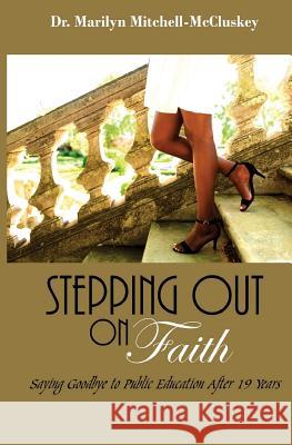 Stepping Out on Faith: Saying Goodbye to Public Education After 19 Years Dr Marilyn S. Mitchell-McCluskey 9781985697379 Createspace Independent Publishing Platform - książka