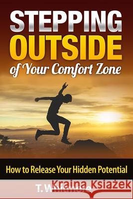 Stepping Outside of Your Comfort Zone: How to Release Your Hidden Potential T. Whitmore 9781515342946 Createspace - książka