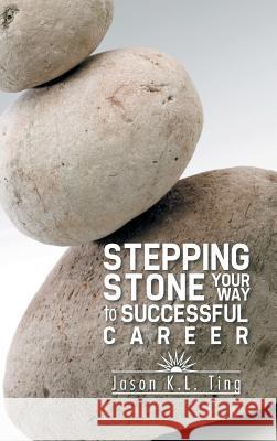 Stepping Stone Your Way to Successful Career Ting Jaso 9781482896732 Authorsolutions (Partridge Singapore) - książka