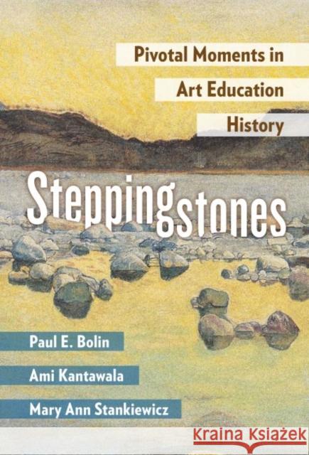 Steppingstones: Pivotal Moments in Art Education History Paul E. Bolin Ami Kantawala Mary Ann Stankiewicz 9780807765074 Teachers College Press - książka