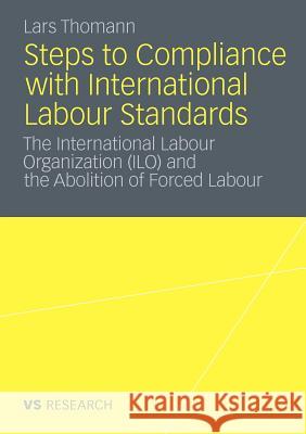 Steps to Compliance with International Labour Standards: The International Labour Organization (Ilo) and the Abolition of Forced Labour Thomann, Lars 9783531166681 VS Verlag - książka