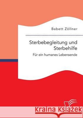 Sterbebegleitung und Sterbehilfe: Für ein humanes Lebensende Zöllner, Babett 9783959346429 Diplomica Verlag Gmbh - książka