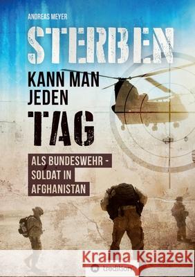 Sterben kann man jeden Tag: Als Bundeswehrsoldat in Afghanistan Meyer, Andreas 9783749713714 Tredition Gmbh - książka