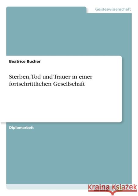 Sterben, Tod und Trauer in einer fortschrittlichen Gesellschaft Beatrice Bucher 9783638714747 Grin Verlag - książka