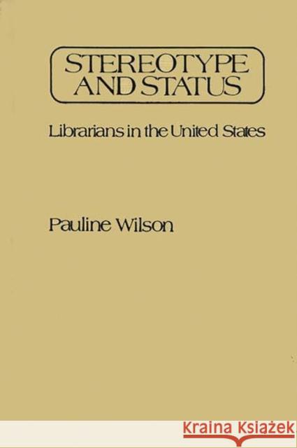 Stereotype and Status: Librarians in the United States Wilson, Pauline 9780313235160 Greenwood Press - książka