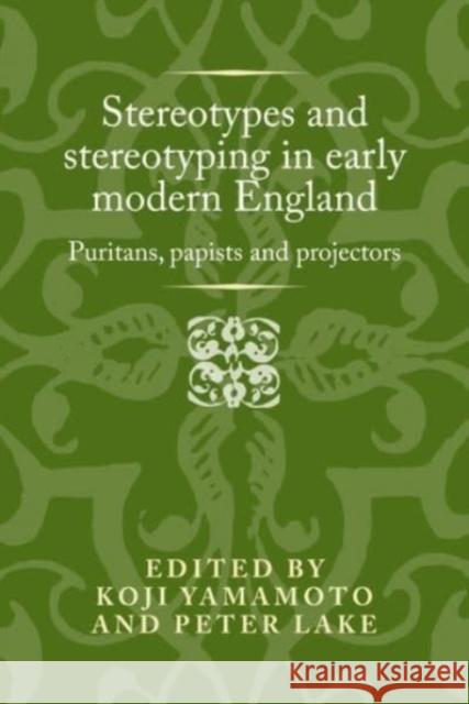 Stereotypes and Stereotyping in Early Modern England: Puritans, Papists and Projectors Peter Lake Koji Yamamoto 9781526119131 Manchester University Press - książka