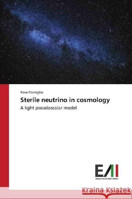 Sterile neutrino in cosmology : A light pseudoscalar model Consiglio, Rosa 9783330778924 Edizioni Accademiche Italiane - książka