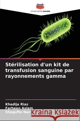 Stérilisation d'un kit de transfusion sanguine par rayonnements gamma Riaz, Khadija, Aslam, Farheen, Naz, Shagufta 9786209551376 Editions Notre Savoir - książka