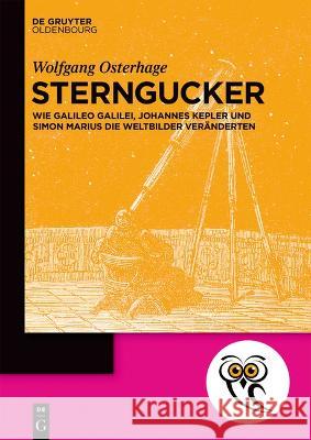 Sterngucker: Wie Galileo Galilei, Johannes Kepler und Simon Marius die Weltbilder veränderten Wolfgang Osterhage 9783110762679 De Gruyter (JL) - książka