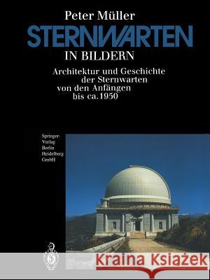 Sternwarten in Bildern: Architektur Und Geschichte Der Sternwarten Von Den Anfängen Bis Ca. 1950 Müller, Peter 9783642477478 Springer - książka