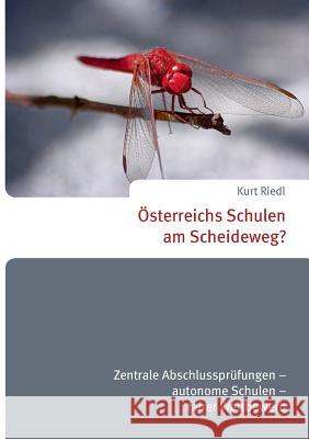 Österreichs Schulen am Scheideweg?: Zentrale Abschlussprüfungen - Autonome Schulen - Fairer Wettbewerb Riedl, Kurt 9783738668117 Books on Demand - książka