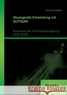 Steuergeräte-Entwicklung mit AUTOSAR: Evaluierung der Entwicklungsumgebung Arctic Studio: Entwicklung AUTOSAR-basierter Systeme Schäfer, Ferdinand 9783954254682 Disserta Verlag - książka