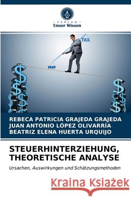 Steuerhinterziehung, Theoretische Analyse Rebeca Patricia Grajeda Grajeda, Juan Antonio López Olivarría, Beatriz Elena Huerta Urquijo 9786203623079 Verlag Unser Wissen - książka