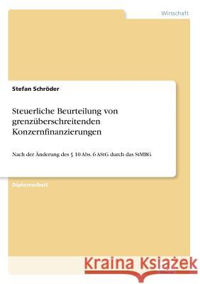 Steuerliche Beurteilung von grenzüberschreitenden Konzernfinanzierungen: Nach der Änderung des § 10 Abs. 6 AStG durch das StMBG Schröder, Stefan 9783838637938 Diplom.de - książka