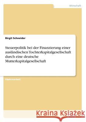 Steuerpolitik bei der Finanzierung einer ausländischen Tochterkapitalgesellschaft durch eine deutsche Mutterkapitalgesellschaft Schneider, Birgit 9783838610740 Diplom.de - książka