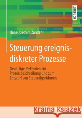 Steuerung Ereignisdiskreter Prozesse: Neuartige Methoden Zur Prozessbeschreibung Und Zum Entwurf Von Steueralgorithmen Zander, Hans-Joachim 9783658013813 Springer - książka