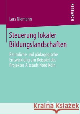 Steuerung Lokaler Bildungslandschaften: Räumliche Und Pädagogische Entwicklung Am Beispiel Des Projektes Altstadt Nord Köln Niemann, Lars 9783658057121 Springer - książka