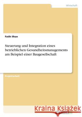 Steuerung und Integration eines betrieblichen Gesundheitsmanagements am Beispiel einer Baugesellschaft Fatih Ilhan 9783668577930 Grin Verlag - książka