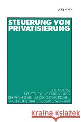 Steuerung Von Privatisierung: Eine Analyse Der Steuerungsstrukturen Der Privatisierung Der Ostdeutschen Werft- Und Stahlindustrie 1990-1994 Raab, Jörg 9783531137032 Vs Verlag Fur Sozialwissenschaften - książka