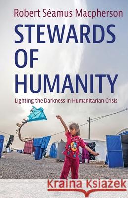 Stewards of Humanity: Lighting the Darkness in Humanitarian Crisis Robert Seamus MacPherson 9781611534146 Torchflame Books - książka